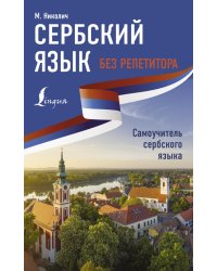 Сербский язык без репетитора. Самоучитель сербского языка