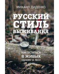 Русский стиль выживания. Как остаться в живых одному в лесу