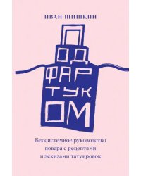 Под фартуком. Бессистемное руководство повара с рецептами и эскизами татуировок