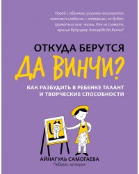 Откуда берутся да Винчи? Как разбудить в ребенке талант и творческие способности