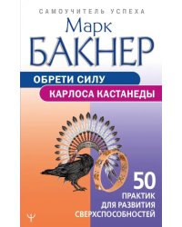 Обрети силу Карлоса Кастанеды. 50 практик для развития сверхспособностей