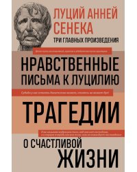 Луций Анней Сенека. Нравственные письма к Луцилию. Трагедии. О счастливой жизни