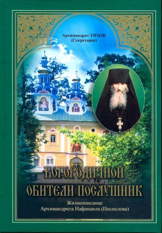 Богородичной обители послушник. Жизнеописание Архимандрита Нафанаила (Поспелова)