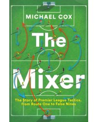 The Mixer: The Story of Premier League Tactics, from Route One to False Nines