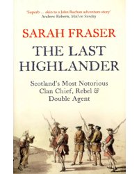 The Last Highlander. Scotland’s Most Notorious Clan Chief, Rebel &amp; Double Agent