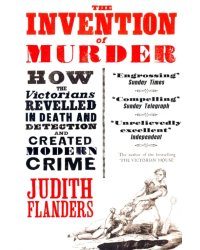 The Invention of Murder. How the Victorians Revelled in Death and Detection and Created Modern Crime