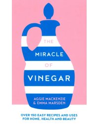 The Miracle of Vinegar. 150 easy recipes and uses for home, health and beauty