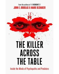 The Killer Across the Table. Inside the Minds of Psychopaths and Predators