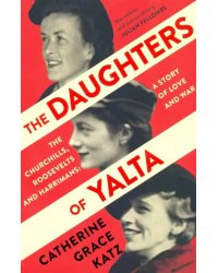 The Daughters of Yalta. The Churchills, Roosevelts and Harrimans – A Story of Love and War