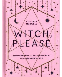 Witch, Please. Empowerment and Enlightenment for the Modern Mystic