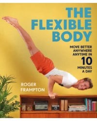 The Flexible Body. Move better anywhere, anytime in 10 minutes a day