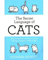 The Secret Language Of Cats. How to understand your cat for a better, happier relationship