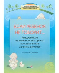 Если ребенок не говорит... Консультации по развитию речи детей в младенчестве и раннем детстве