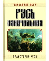 Русь изначальная. Праистория Руси