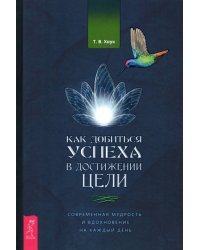 Как добиться успеха в достижении цели. Современная мудрость и вдохновение на каждый день