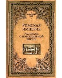 Римская империя. Рассказы о повседневной жизни