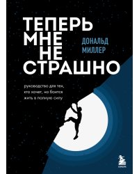 Теперь мне не страшно. Руководство для тех, кто хочет, но боится жить в полную силу