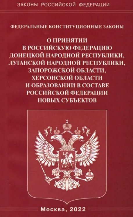 Федеральные конституционные законы &quot;О принятии в Российскую Федерацию Донецкой Народной Республики, Луганской Народной Республики, Запорожской области, Херсонской области и образовании в составе Российской Федерации новых субъектов&quot;