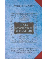 Вода исполнит ваши желания. Как запрограммировать воду на удачу, здоровье, благополучие