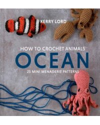 How to Crochet Animals. Ocean. 25 mini menagerie patterns