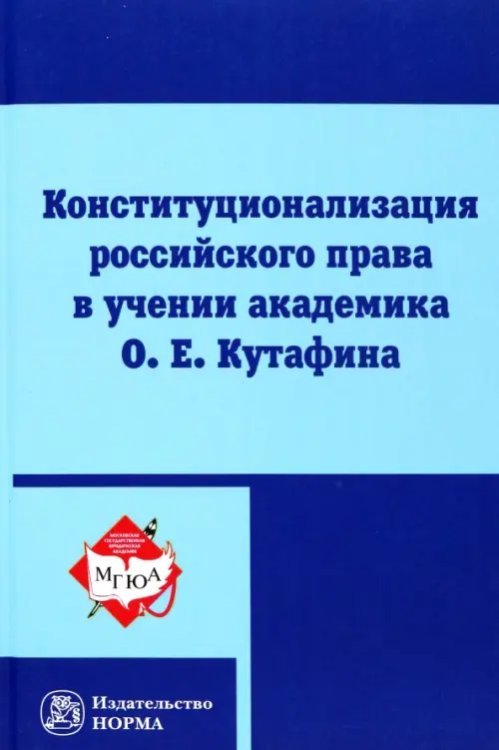 Конституционализация российского права в учении академика О.Е.Кутафина. Монография