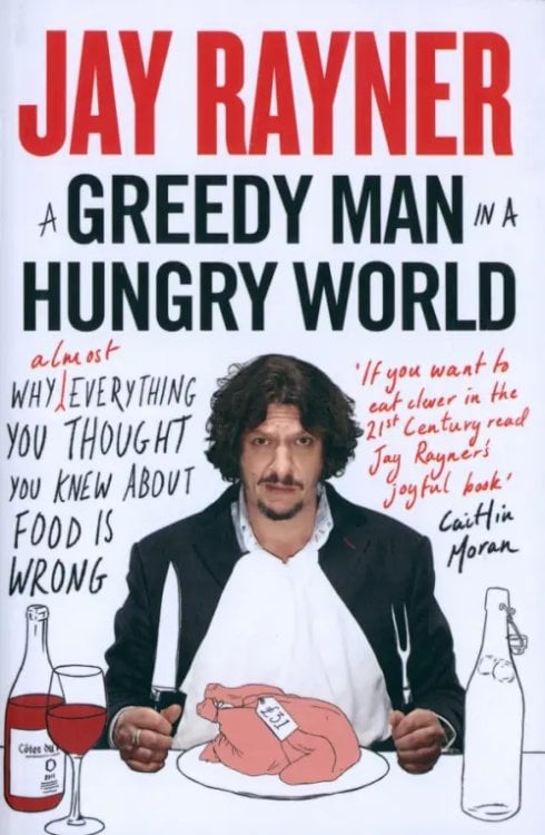 A Greedy Man in a Hungry World. Why (Almost) Everything You Thought You Knew About Food is Wrong