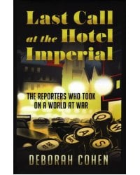 Last Call at the Hotel Imperial. The Reporters Who Took on a World at War