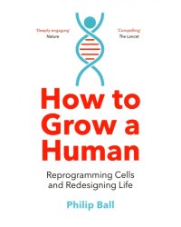 How to Grow a Human. Reprogramming Cells and Redesigning Life