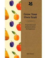 Grow Your Own Fruit. Inspiration and Practical Advice for Beginners