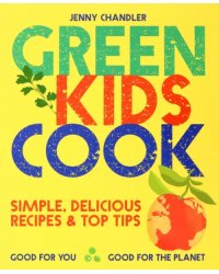 Green Kids Cook. Good for You, Good for the Planet