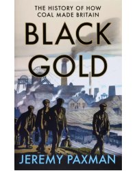 Black Gold. The History of How Coal Made Britain