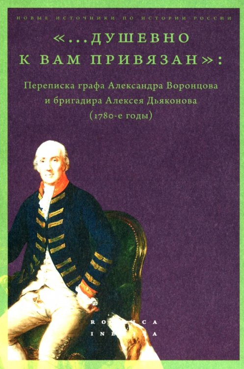 &quot;...душевно к вам привязан&quot;. Переписка графа Александра Воронцова и бригадира Алексея Дьяконова