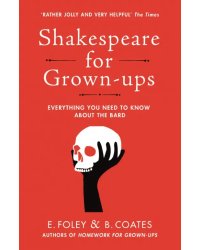 Shakespeare for Grown-ups. Everything you Need to Know about the Bard