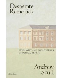 Desperate Remedies. Psychiatry and the Mysteries of Mental Illness