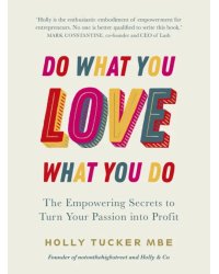 Do What You Love, Love What You Do. The Empowering Secrets to Turn Your Passion into Profit