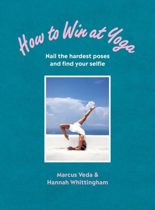 How to Win at Yoga. Nail the hardest poses and find your selfie