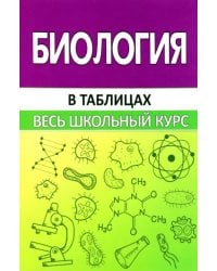 Биология в таблицах. Весь школьный курс