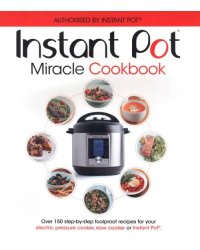 The Instant Pot Miracle Cookbook. Over 150 step-by-step foolproof recipes