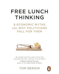 Free Lunch Thinking. 8 Economic Myths and Why Politicians Fall for Them