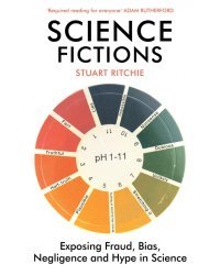 Science Fictions. Exposing Fraud, Bias, Negligence and Hype in Science