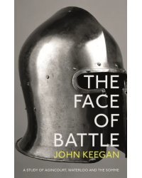 The Face Of Battle. A Study of Agincourt, Waterloo and the Somme
