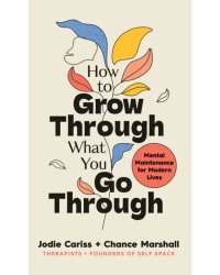 How to Grow Through What You Go Through. Mental maintenance for modern lives