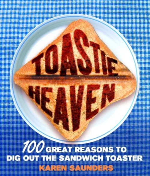 Toastie Heaven. 100 great reasons to dig out the sandwich toaster