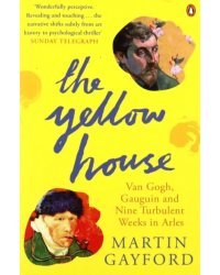 The Yellow House. Van Gogh, Gauguin, and Nine Turbulent Weeks in Arles