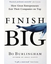 Finish Big. How Great Entrepreneurs Exit Their Companies on Top