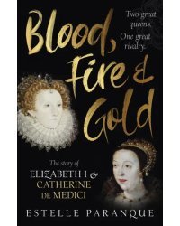 Blood, Fire and Gold. The story of Elizabeth I and Catherine de Medici