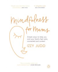 Mindfulness for Mums. Simple ways to help you and your family feel calm, connected and content