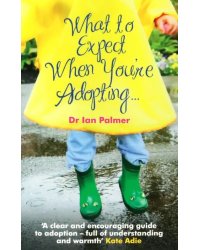 What to Expect When You're Adopting... A practical guide to the decisions and emotions involved in a