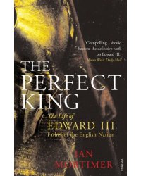 The Perfect King. The Life of Edward III, Father of the English Nation