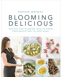 Blooming Delicious. Your Pregnancy Cookbook – from Conception to Birth and Beyond